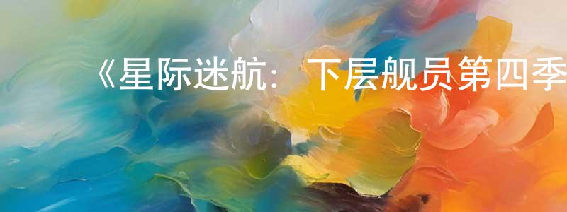﻿曾新波的动漫综艺大全,﻿《星际迷航：下层舰员第四季》详情介绍_星际迷航：下层舰员第四季更新至第10集在线观看_星际迷航：下层舰员第四季迅雷下载_欧美动漫